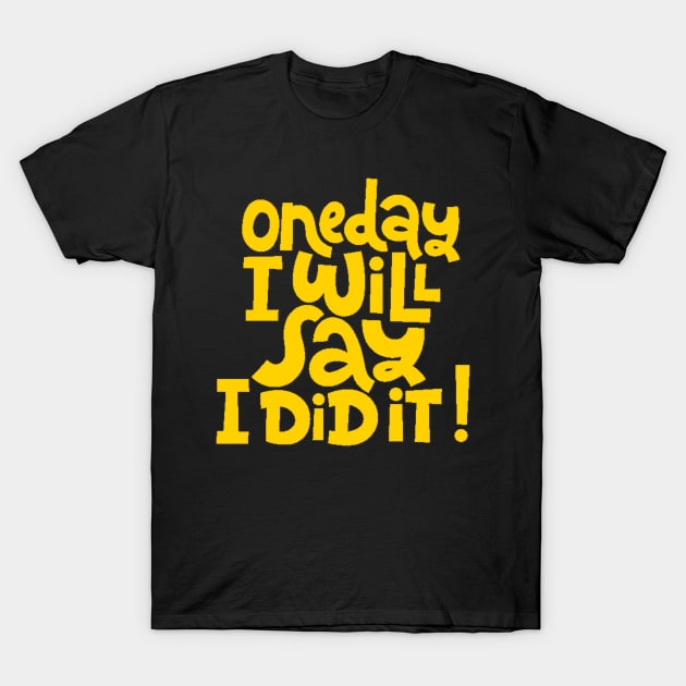 One Day I Will Say I Did It! - Life Motivational & Inspirational Quote (Yellow) T-Shirt by bigbikersclub